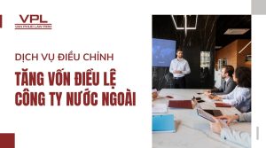 Dịch vụ điều chỉnh tăng vốn điều lệ công ty nước ngoài