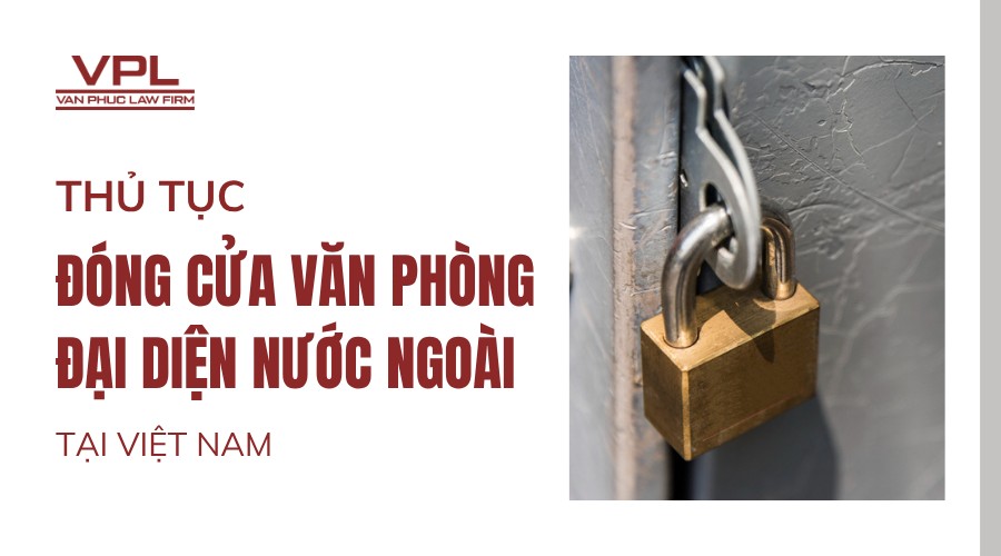 Thủ tục đóng cửa văn phòng đại diện nước ngoài tại Việt Nam