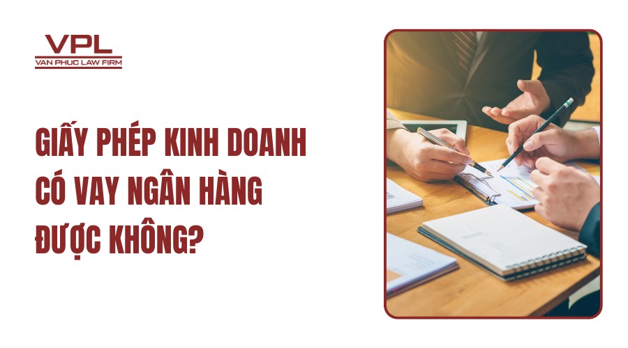 Giấy phép kinh doanh có vay ngân hàng được không?