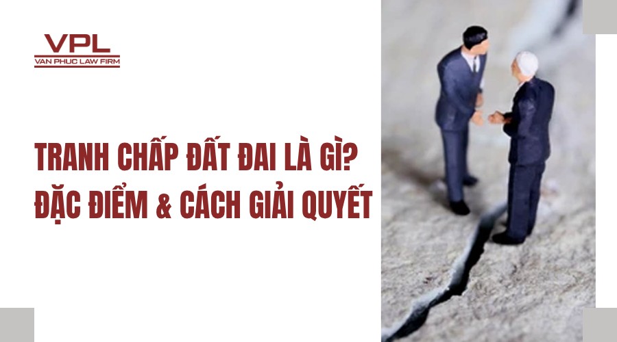 Tranh chấp đất đai là gì? Đặc điểm và cách giải quyết