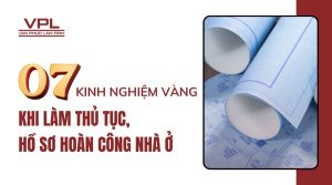 07 kinh nghiệm vàng khi làm thủ tục, hồ sơ hoàn công nhà ở