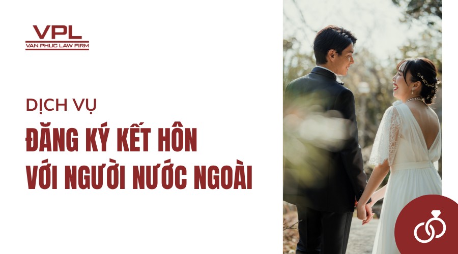 Dịch vụ đăng ký kết hôn với người nước ngoài - Luật Vạn Phúc Lộc