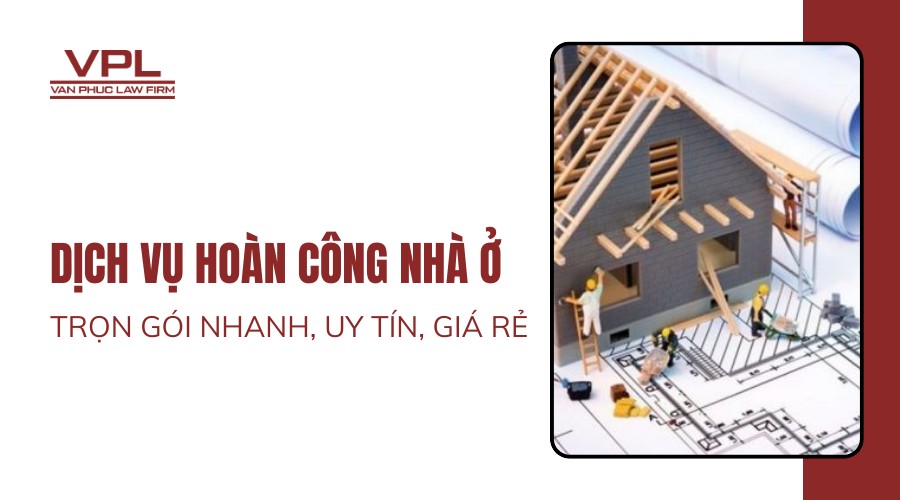 Dịch vụ hoàn công nhà ở trọn gói nhanh, uy tín, giá rẻ