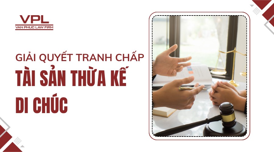 Giải quyết tranh chấp tài sản thừa kế, di chúc
