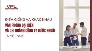 Điểm giống và khác nhau giữa văn phòng đại diện và chi nhánh công ty nước ngoài tại Việt Nam