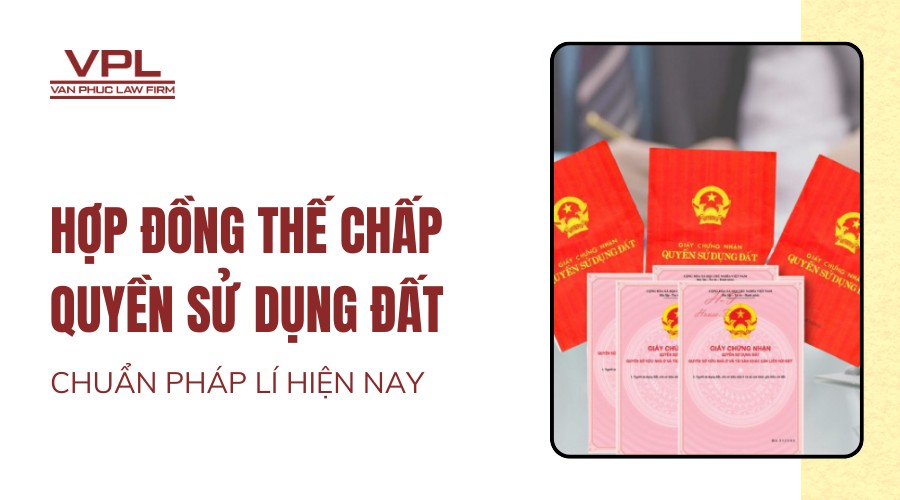 Hợp đồng thế chấp quyền sử dụng đất chuẩn pháp lí hiện nay