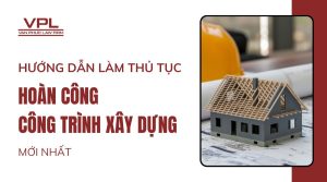 Hướng dẫn làm thủ tục hoàn công công trình xây dựng mới nhất