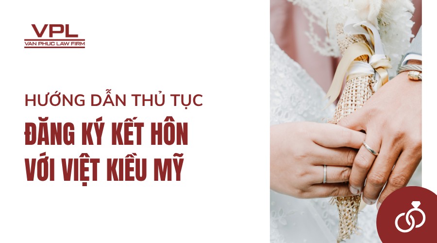 Hướng dẫn thủ tục đăng ký kết hôn với Việt kiều Mỹ