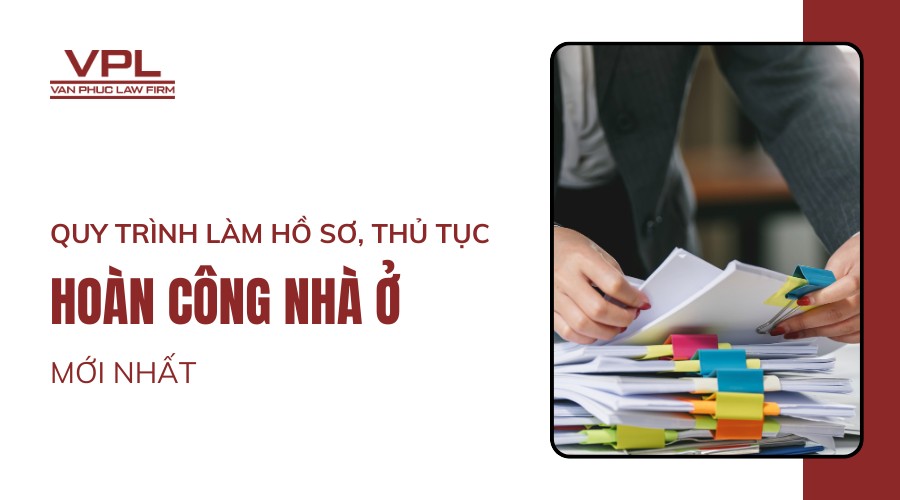 Quy trình làm hồ sơ, thủ tục hoàn công nhà ở mới nhất