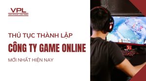 Thủ tục thành lập công ty game online mới nhất hiện nay