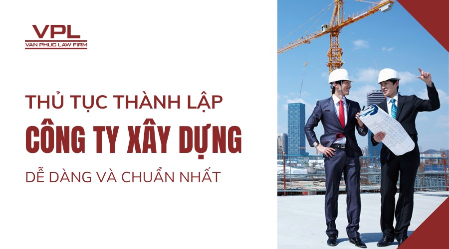 Thủ tục thành lập công ty xây dựng dễ dàng và chuẩn nhất