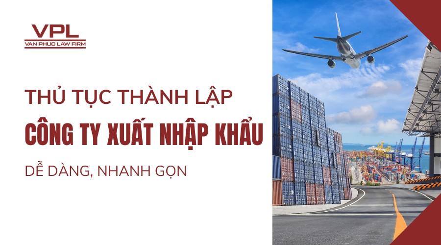 Thủ tục thành lập công ty xuất nhập khẩu dễ dàng, nhanh gọn