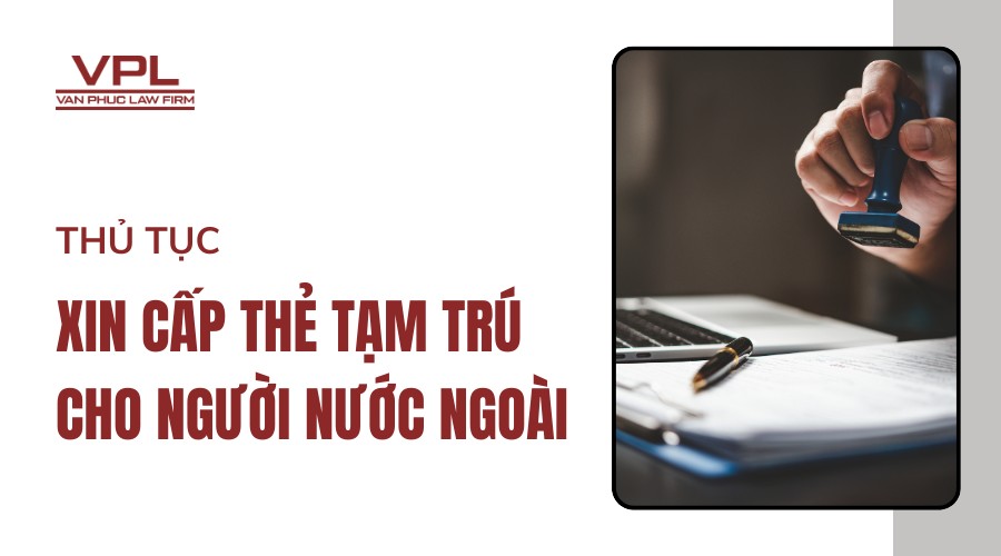 Thủ tục xin cấp thẻ tạm trú cho người nước ngoài