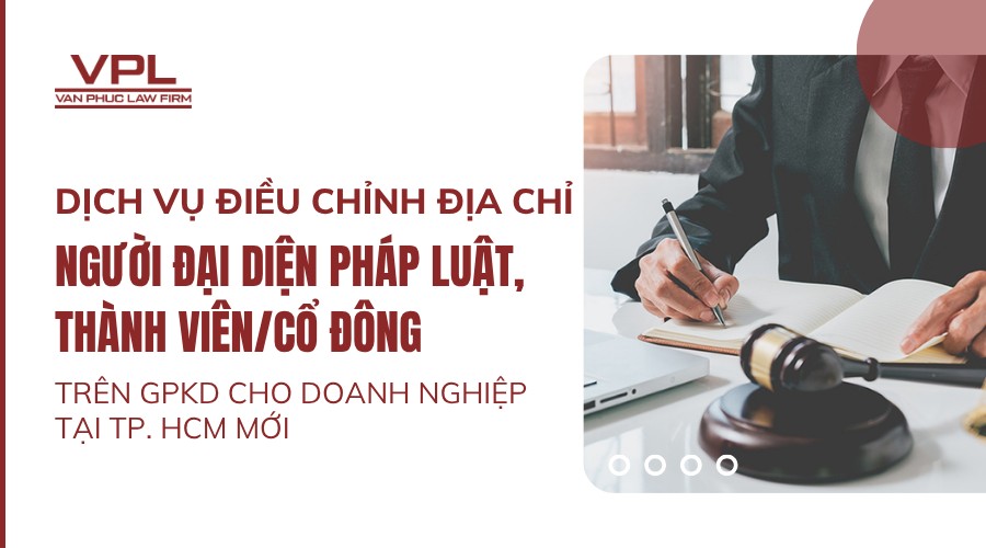 DỊCH VỤ ĐIỀU CHỈNH ĐỊA CHỈ NGƯỜI ĐẠI DIỆN PHÁP LUẬT, THÀNH VIÊN/CỔ ĐÔNG TRÊN GPKD CHO DOANH NGHIỆP TẠI TP. HCM MỚI
