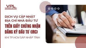 Dịch vụ cập nhật địa chỉ nhà đầu tư trên giấy chứng nhận đăng ký đầu tư (IRC) khi TP.HCM sáp nhập tỉnh